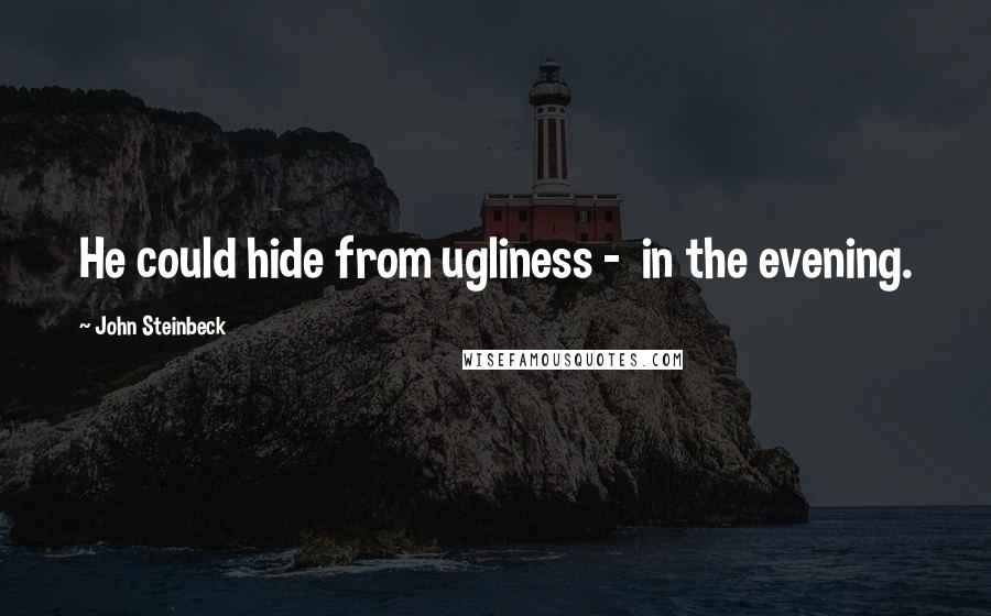 John Steinbeck Quotes: He could hide from ugliness -  in the evening.