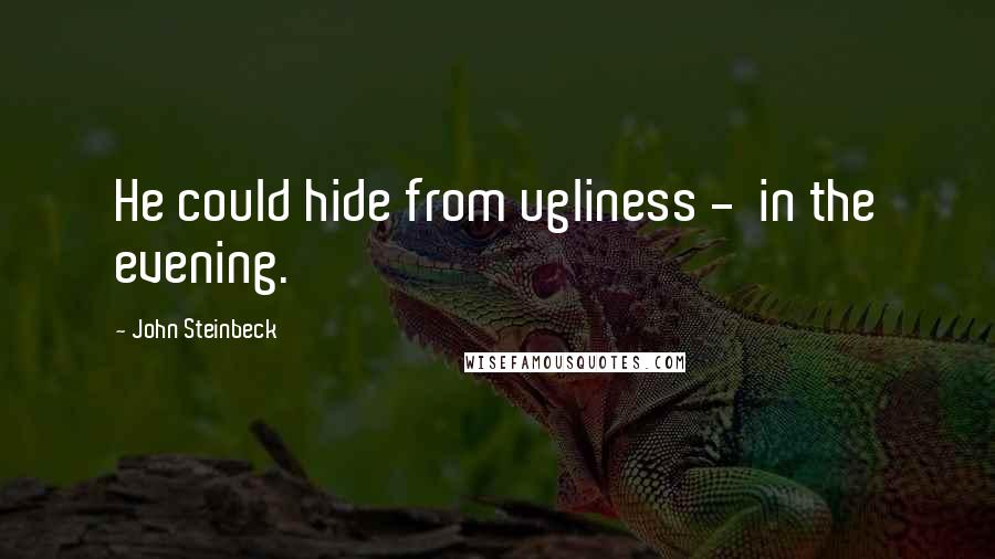 John Steinbeck Quotes: He could hide from ugliness -  in the evening.