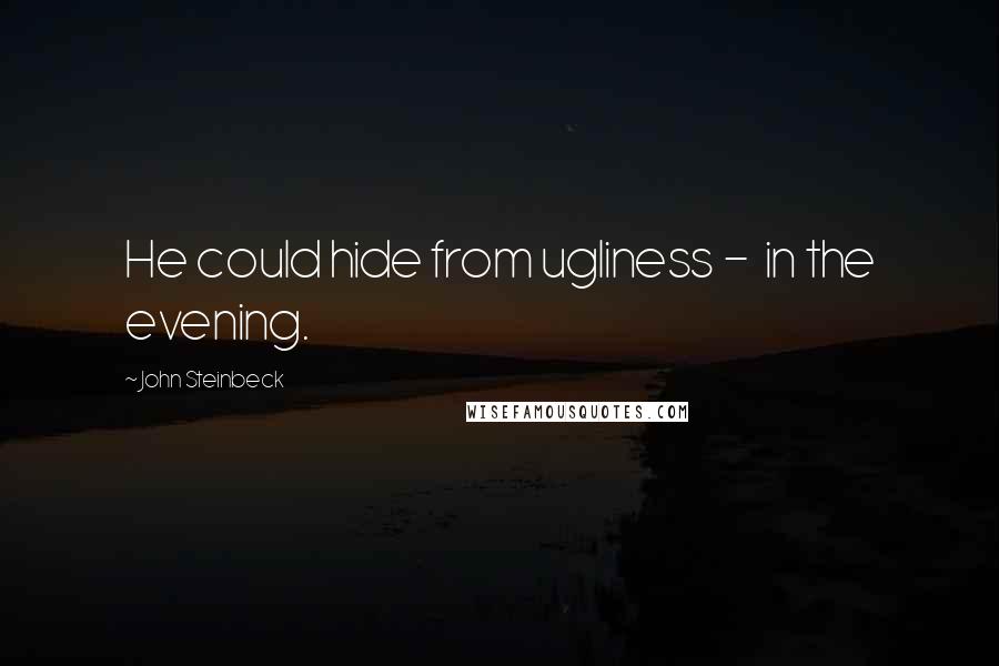 John Steinbeck Quotes: He could hide from ugliness -  in the evening.