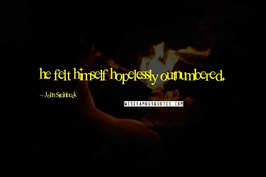 John Steinbeck Quotes: he felt himself hopelessly outnumbered.