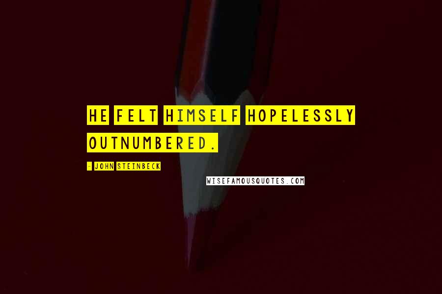 John Steinbeck Quotes: he felt himself hopelessly outnumbered.