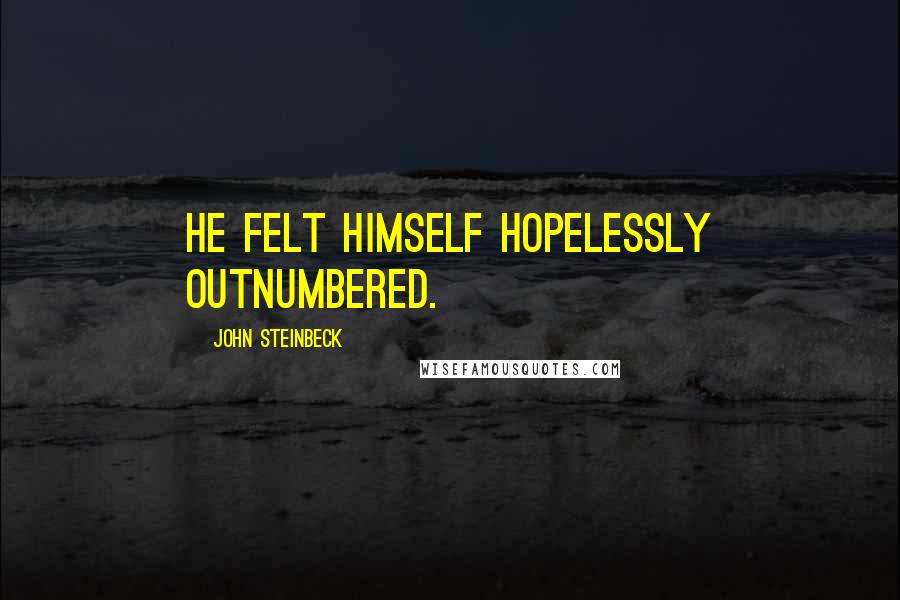 John Steinbeck Quotes: he felt himself hopelessly outnumbered.