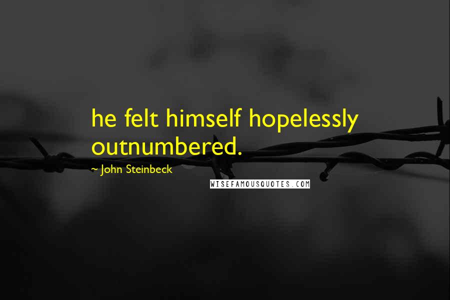 John Steinbeck Quotes: he felt himself hopelessly outnumbered.