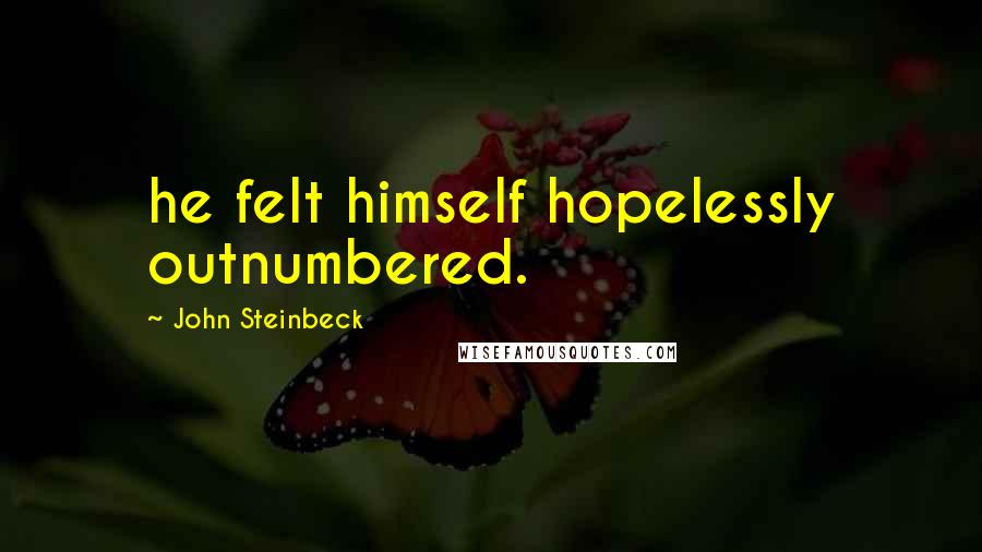 John Steinbeck Quotes: he felt himself hopelessly outnumbered.
