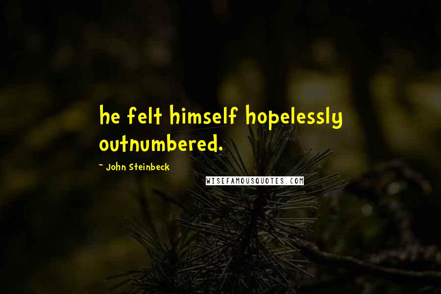 John Steinbeck Quotes: he felt himself hopelessly outnumbered.