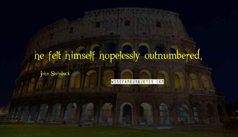 John Steinbeck Quotes: he felt himself hopelessly outnumbered.