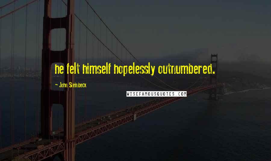 John Steinbeck Quotes: he felt himself hopelessly outnumbered.