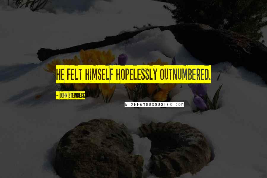 John Steinbeck Quotes: he felt himself hopelessly outnumbered.