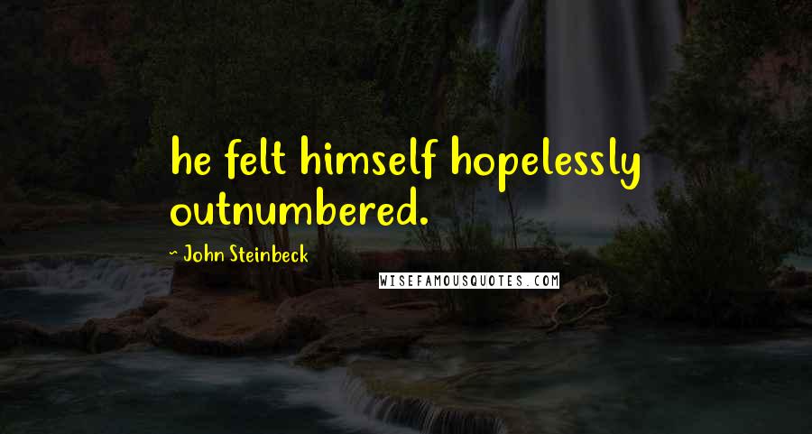 John Steinbeck Quotes: he felt himself hopelessly outnumbered.