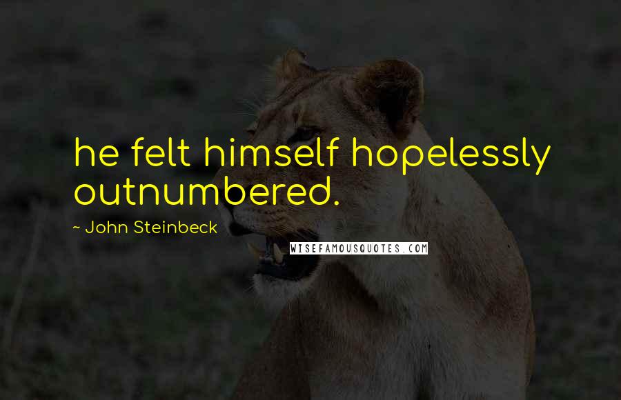 John Steinbeck Quotes: he felt himself hopelessly outnumbered.