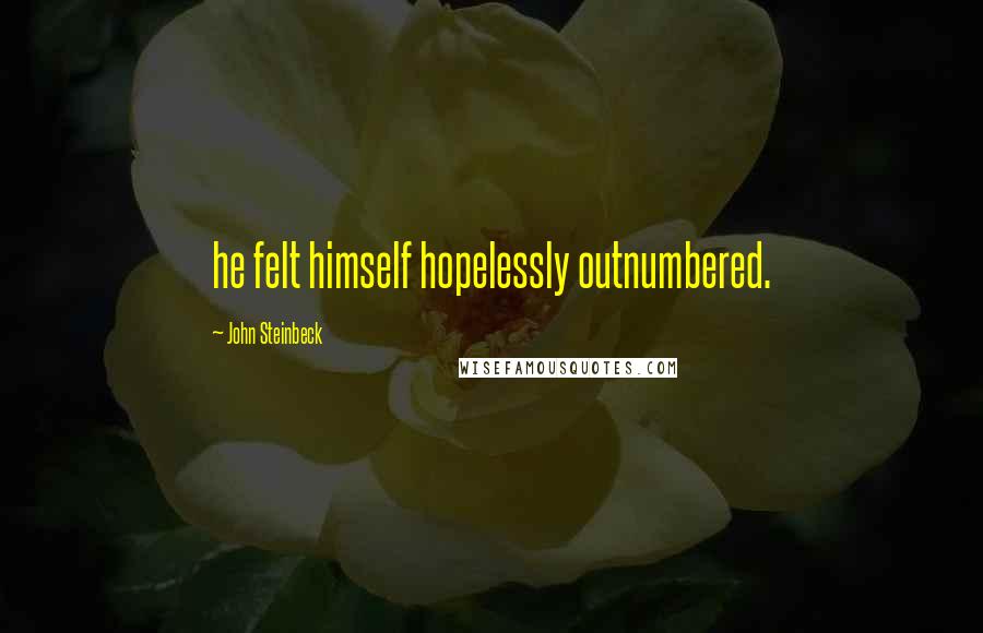 John Steinbeck Quotes: he felt himself hopelessly outnumbered.