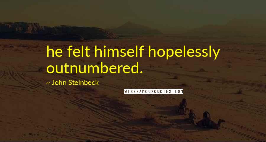 John Steinbeck Quotes: he felt himself hopelessly outnumbered.
