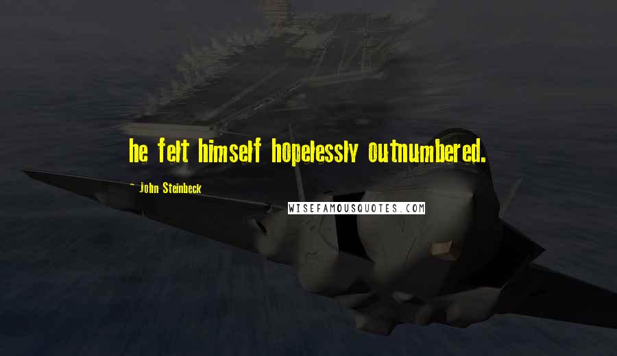 John Steinbeck Quotes: he felt himself hopelessly outnumbered.