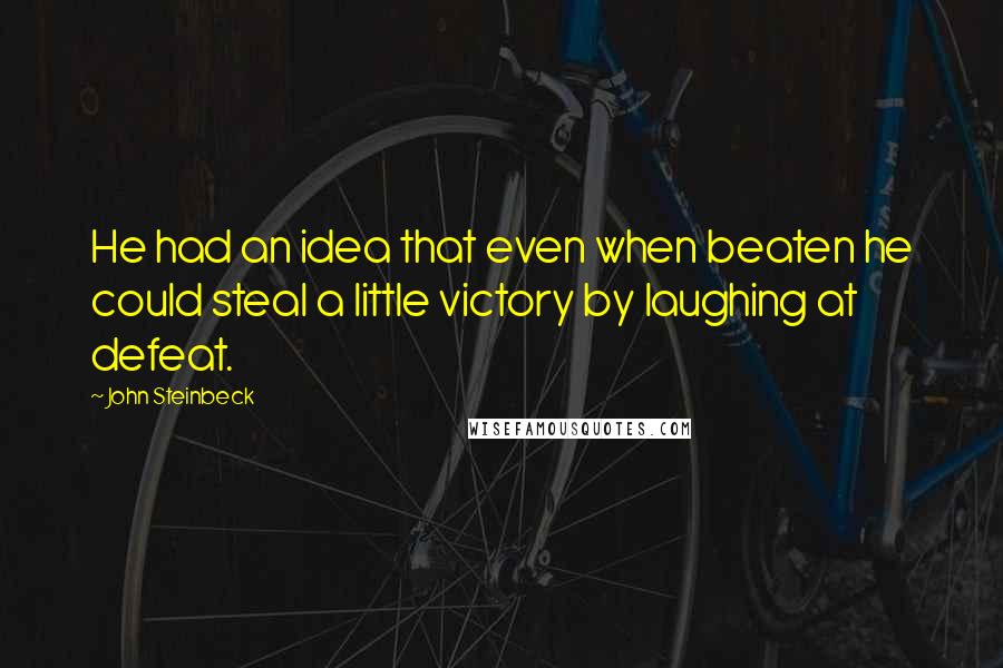 John Steinbeck Quotes: He had an idea that even when beaten he could steal a little victory by laughing at defeat.