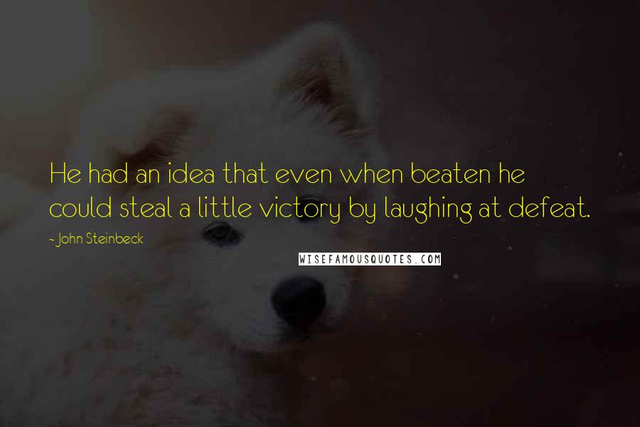 John Steinbeck Quotes: He had an idea that even when beaten he could steal a little victory by laughing at defeat.