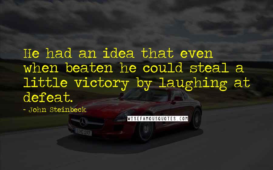 John Steinbeck Quotes: He had an idea that even when beaten he could steal a little victory by laughing at defeat.