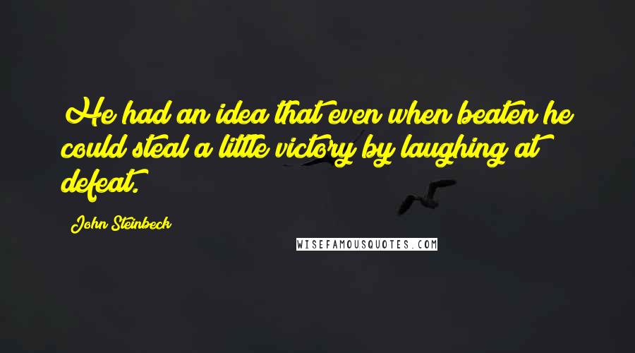 John Steinbeck Quotes: He had an idea that even when beaten he could steal a little victory by laughing at defeat.