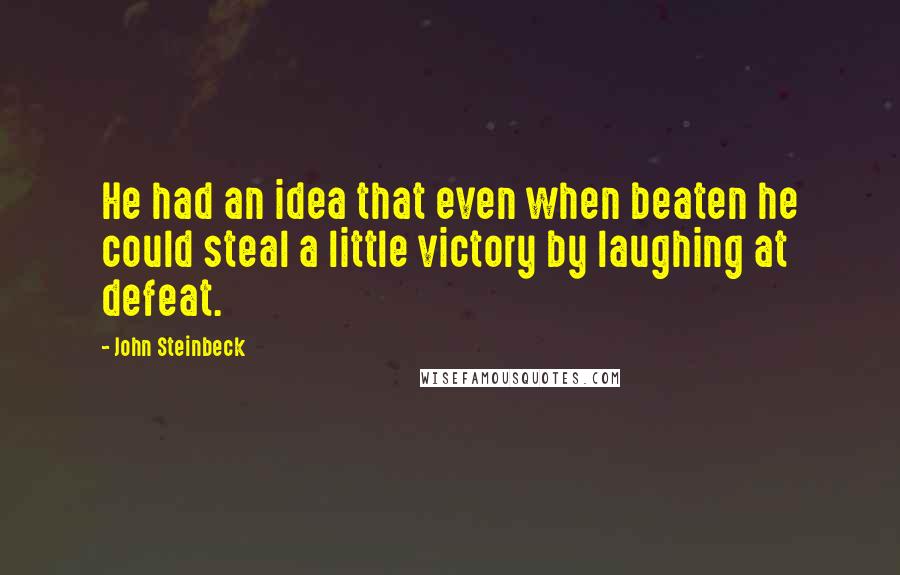 John Steinbeck Quotes: He had an idea that even when beaten he could steal a little victory by laughing at defeat.