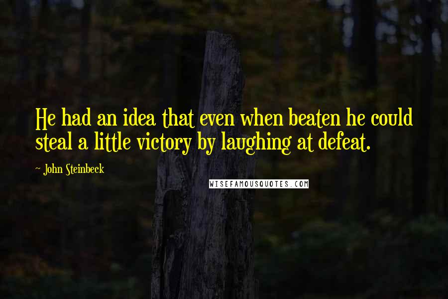 John Steinbeck Quotes: He had an idea that even when beaten he could steal a little victory by laughing at defeat.