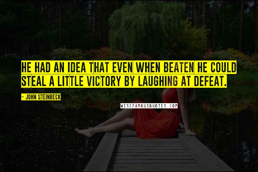 John Steinbeck Quotes: He had an idea that even when beaten he could steal a little victory by laughing at defeat.