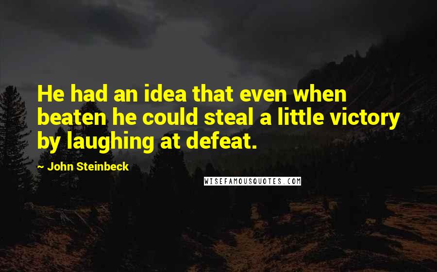 John Steinbeck Quotes: He had an idea that even when beaten he could steal a little victory by laughing at defeat.