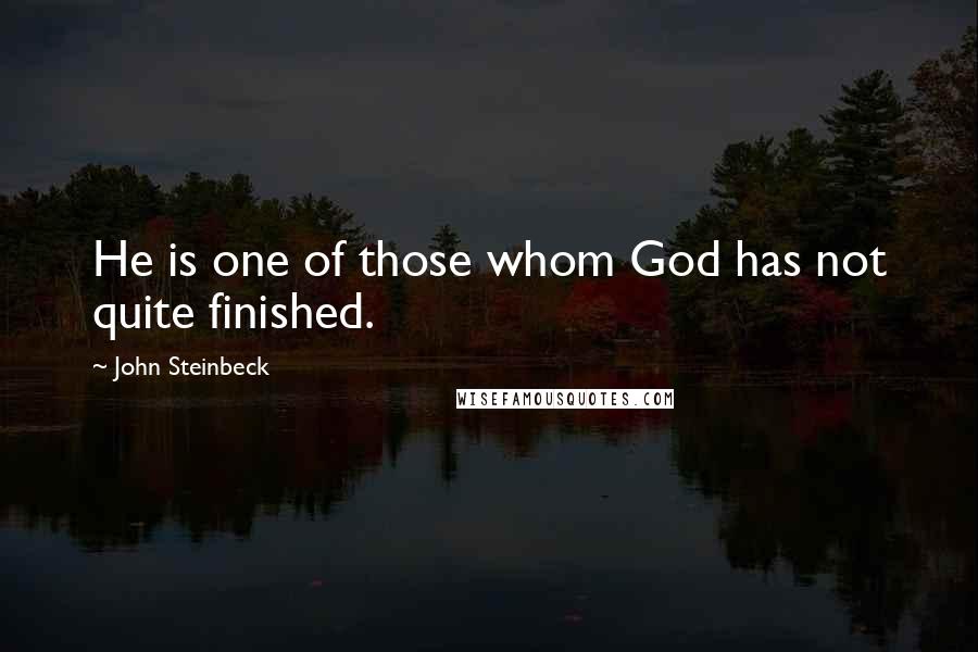 John Steinbeck Quotes: He is one of those whom God has not quite finished.