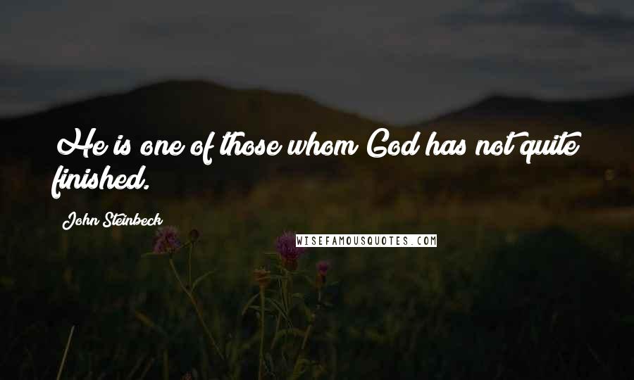 John Steinbeck Quotes: He is one of those whom God has not quite finished.