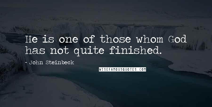 John Steinbeck Quotes: He is one of those whom God has not quite finished.