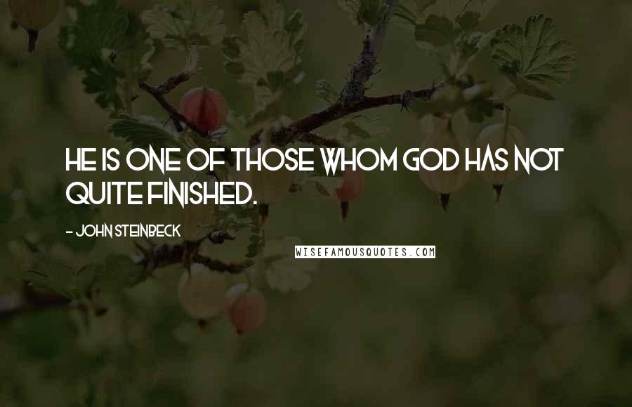 John Steinbeck Quotes: He is one of those whom God has not quite finished.