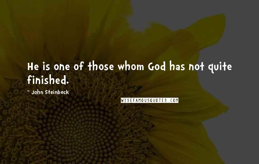 John Steinbeck Quotes: He is one of those whom God has not quite finished.