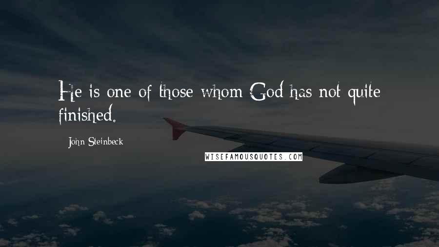 John Steinbeck Quotes: He is one of those whom God has not quite finished.