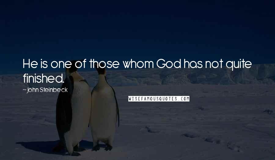John Steinbeck Quotes: He is one of those whom God has not quite finished.