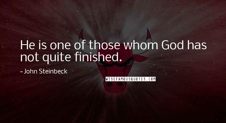 John Steinbeck Quotes: He is one of those whom God has not quite finished.