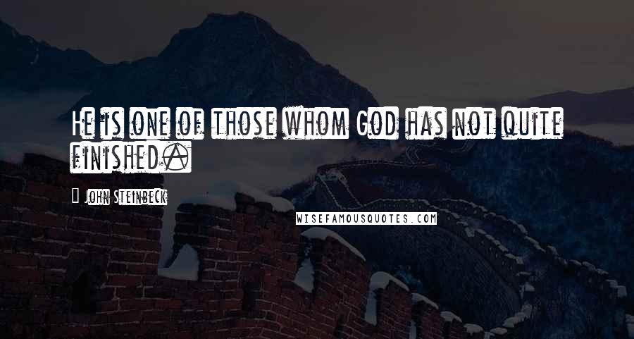 John Steinbeck Quotes: He is one of those whom God has not quite finished.
