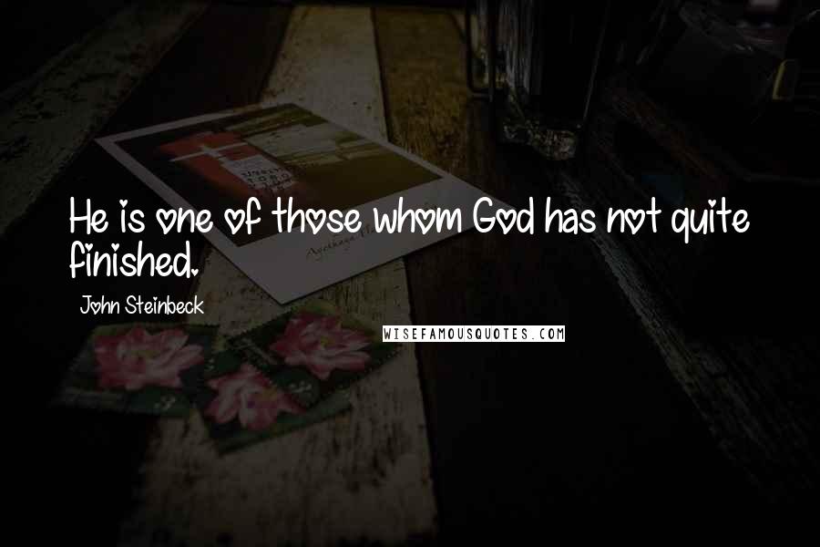 John Steinbeck Quotes: He is one of those whom God has not quite finished.