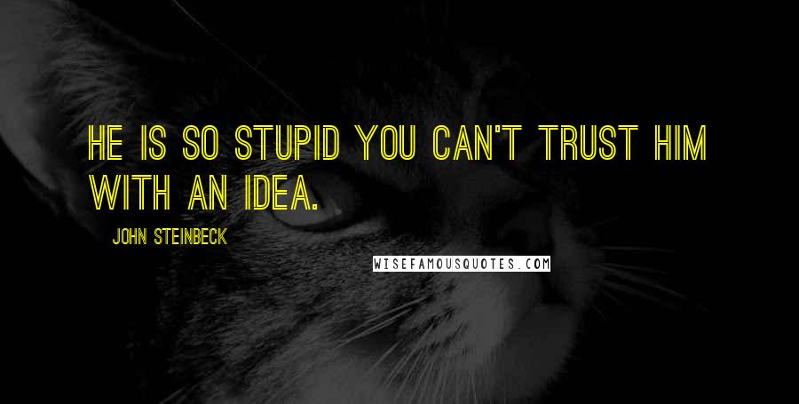 John Steinbeck Quotes: He is so stupid you can't trust him with an idea.