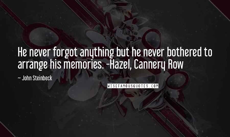 John Steinbeck Quotes: He never forgot anything but he never bothered to arrange his memories. -Hazel, Cannery Row