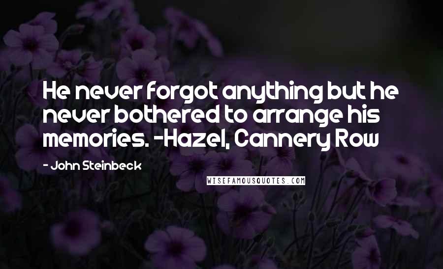 John Steinbeck Quotes: He never forgot anything but he never bothered to arrange his memories. -Hazel, Cannery Row