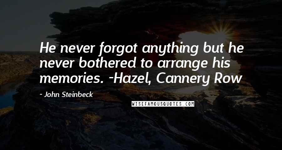 John Steinbeck Quotes: He never forgot anything but he never bothered to arrange his memories. -Hazel, Cannery Row