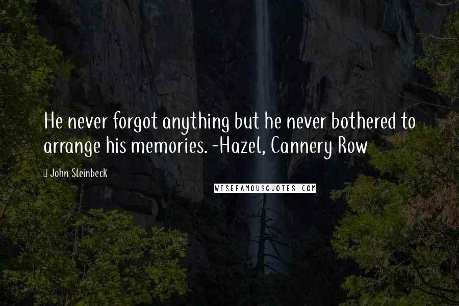 John Steinbeck Quotes: He never forgot anything but he never bothered to arrange his memories. -Hazel, Cannery Row