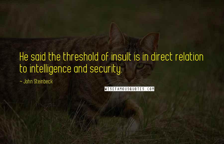 John Steinbeck Quotes: He said the threshold of insult is in direct relation to intelligence and security.