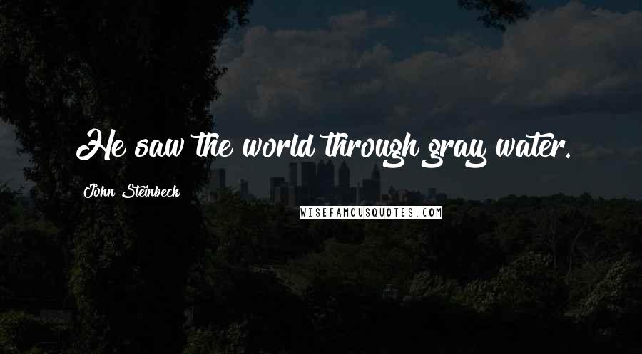 John Steinbeck Quotes: He saw the world through gray water.