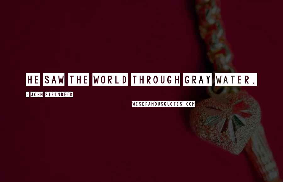 John Steinbeck Quotes: He saw the world through gray water.