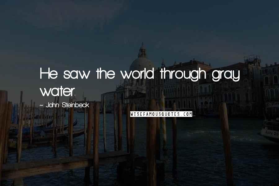 John Steinbeck Quotes: He saw the world through gray water.