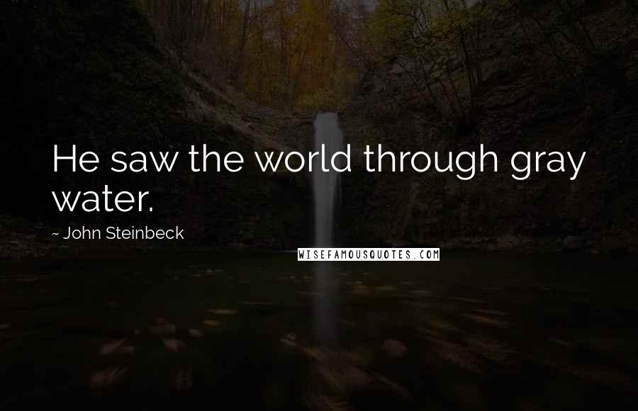 John Steinbeck Quotes: He saw the world through gray water.