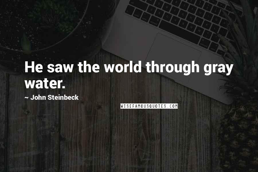 John Steinbeck Quotes: He saw the world through gray water.