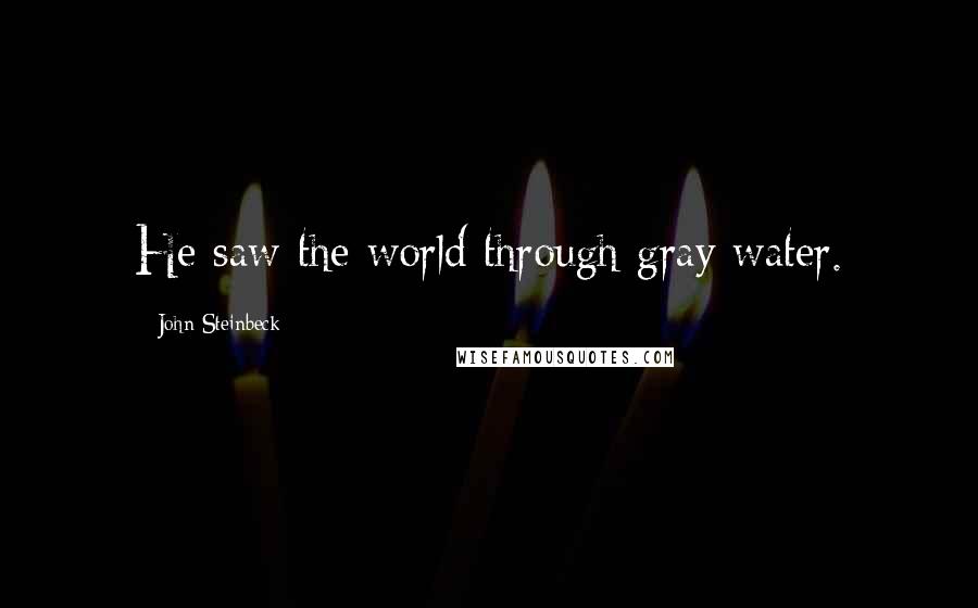 John Steinbeck Quotes: He saw the world through gray water.