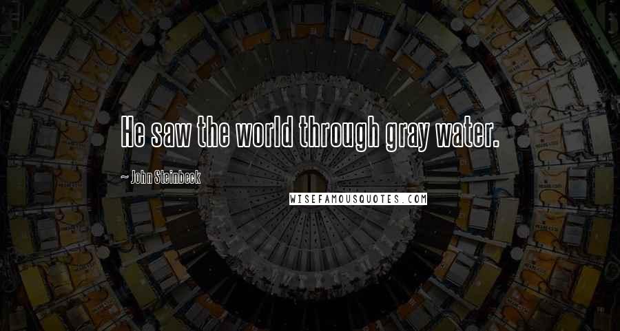 John Steinbeck Quotes: He saw the world through gray water.