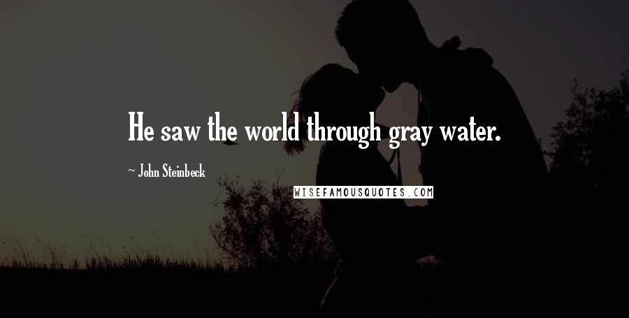John Steinbeck Quotes: He saw the world through gray water.