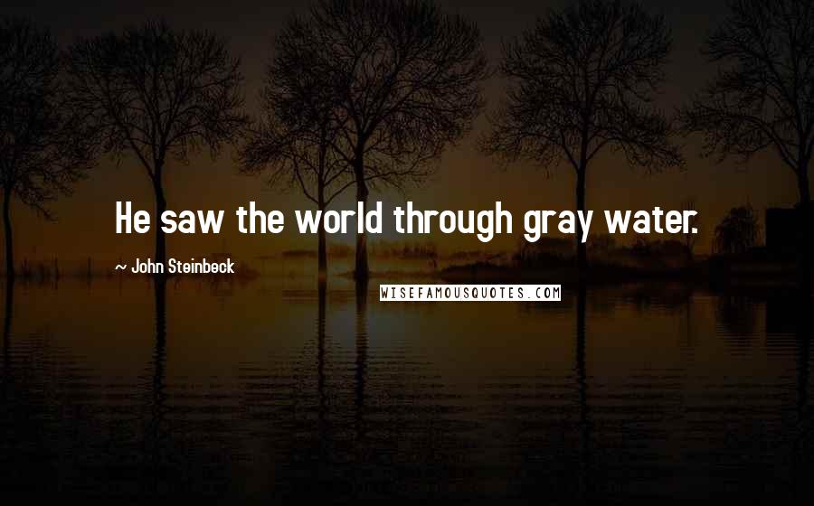 John Steinbeck Quotes: He saw the world through gray water.